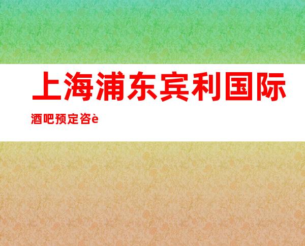上海浦东宾利国际酒吧预定咨询,包间价格,环境一览表
