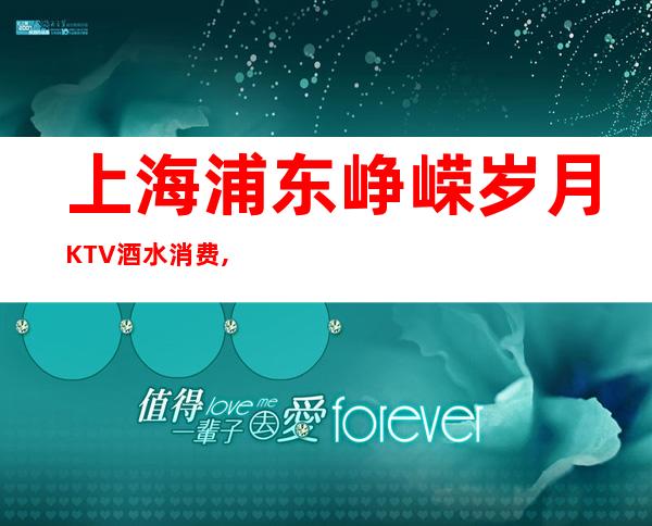 上海浦东峥嵘岁月KTV酒水消费,房间环境,预订咨询