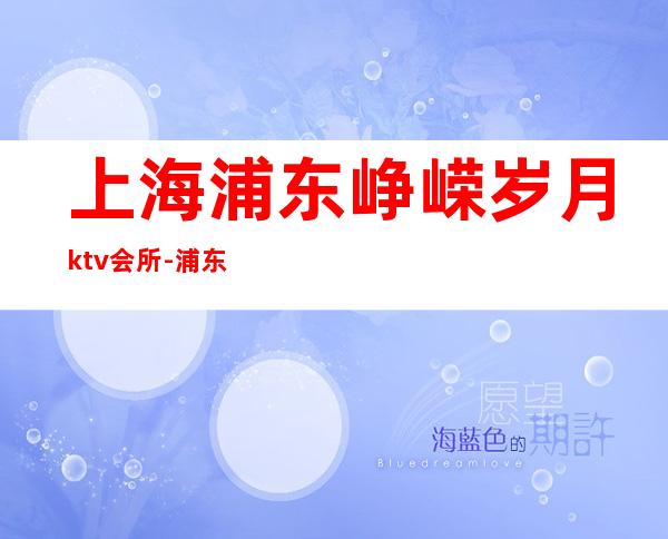 上海浦东峥嵘岁月ktv会所-浦东新区好玩又高端的夜总会!