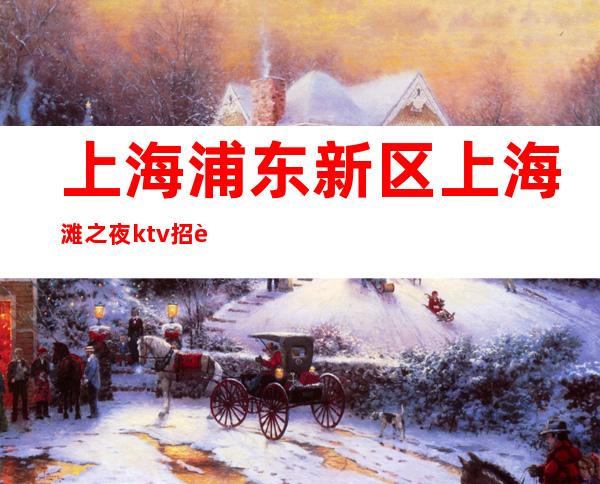 上海浦东新区上海滩之夜ktv招聘信息无任务