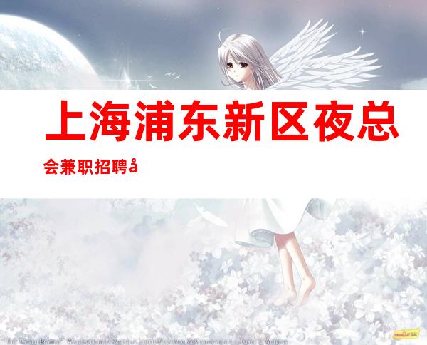 上海浦东新区夜总会兼职招聘包吃包住品质夜生活-从众赢开始