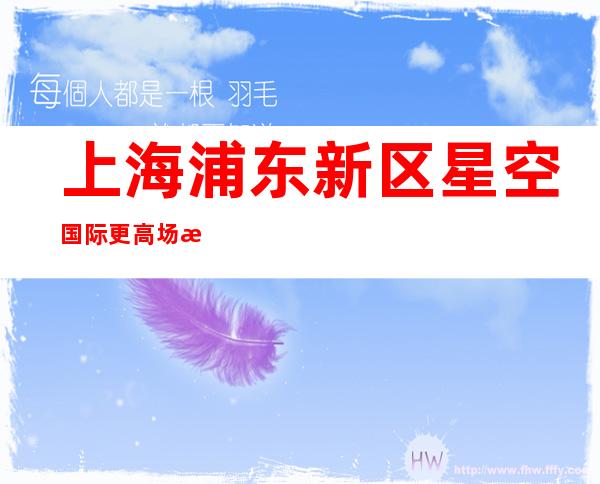 上海浦东新区星空国际更高场所招聘信息相信自己改变自己