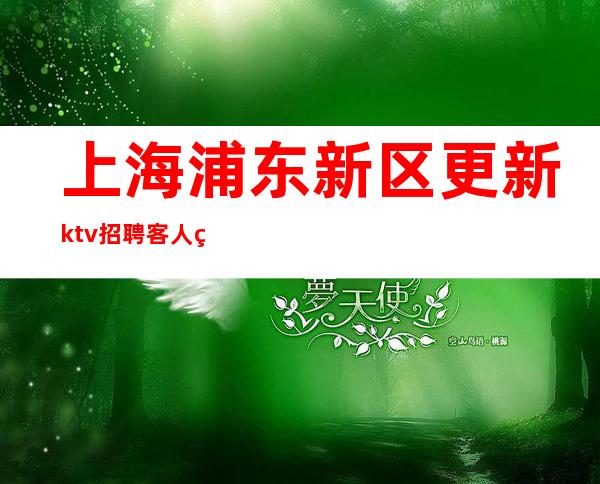 上海浦东新区更新ktv招聘客人素质高生意好KTV招聘