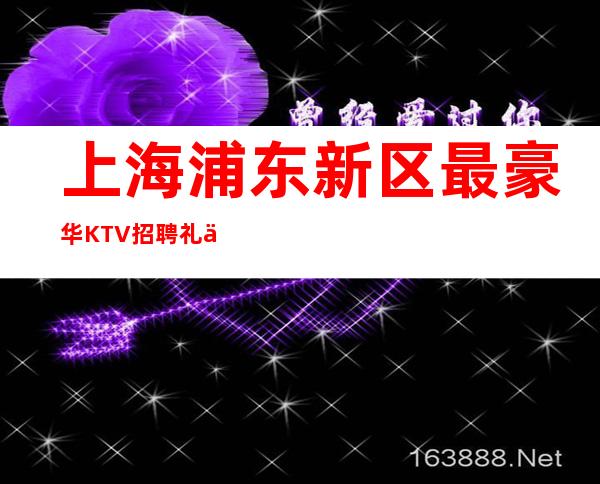 上海浦东新区最豪华KTV招聘礼仪服务员无需办卡拒绝招聘套路