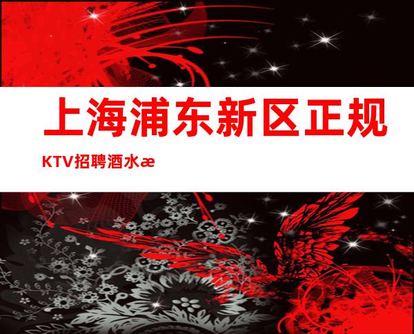 上海浦东新区正规KTV招聘酒水服务员-靠谱助你求职完美避坑