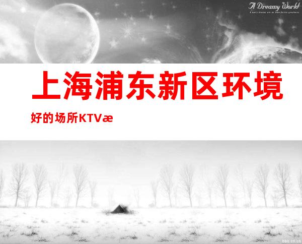 上海浦东新区环境好的场所KTV招聘正经场所绿色直招聘起