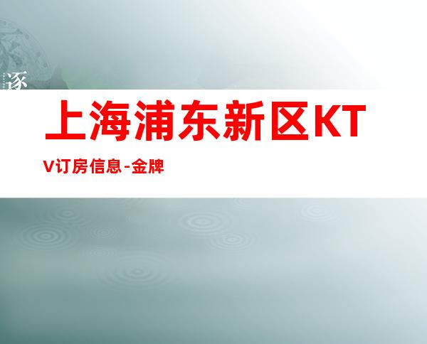上海浦东新区KTV订房信息-金牌会所好评