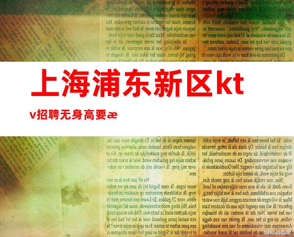 上海浦东新区ktv招聘无身高要求稳定无费用新人保证上班率