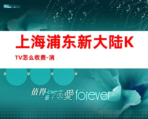 上海浦东新大陆KTV怎么收费-消费价格-房间预订