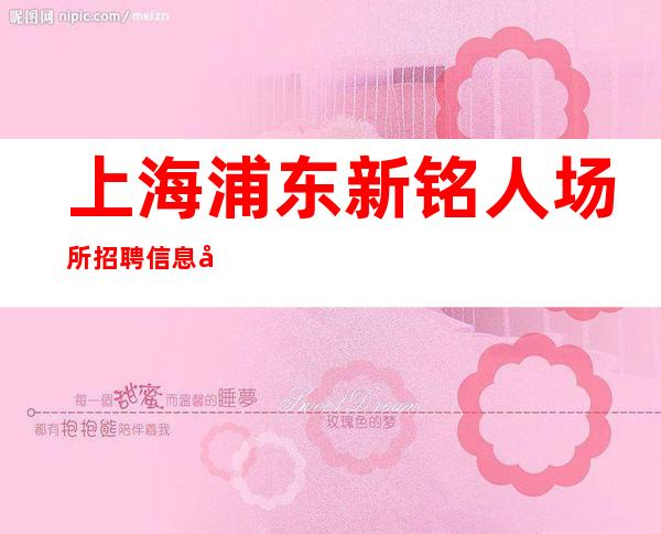 上海浦东新铭人场所招聘信息兼职全职