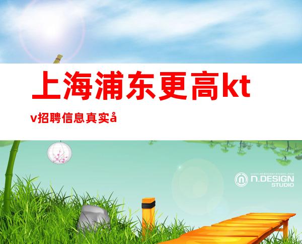 上海浦东更高ktv招聘信息真实可靠工资【竞争力小】
