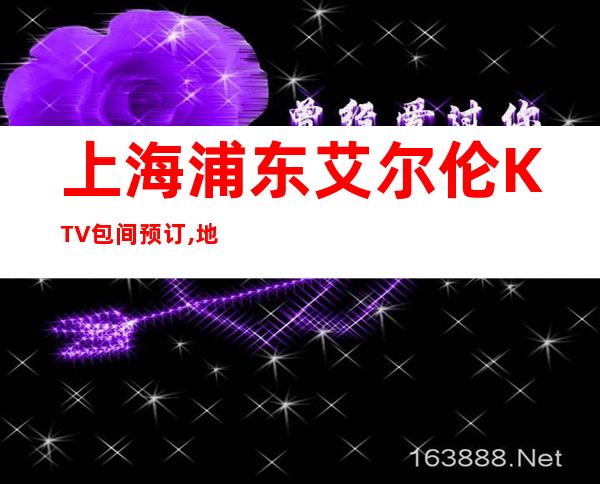 上海浦东艾尔伦KTV包间预订,地址,价格,营业时间