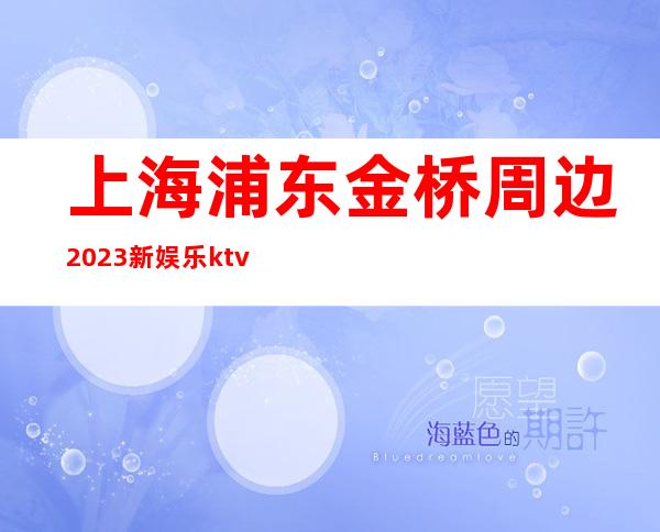 上海浦东金桥周边2023新娱乐ktv招聘员工来去自由保证上班率