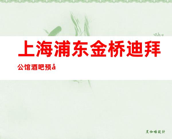 上海浦东金桥迪拜公馆酒吧预定信息