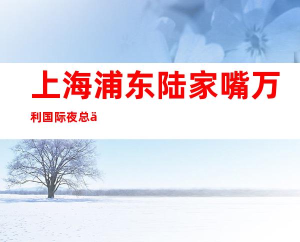 上海浦东陆家嘴万利国际夜总会亲自招聘#20#青春努力绽放