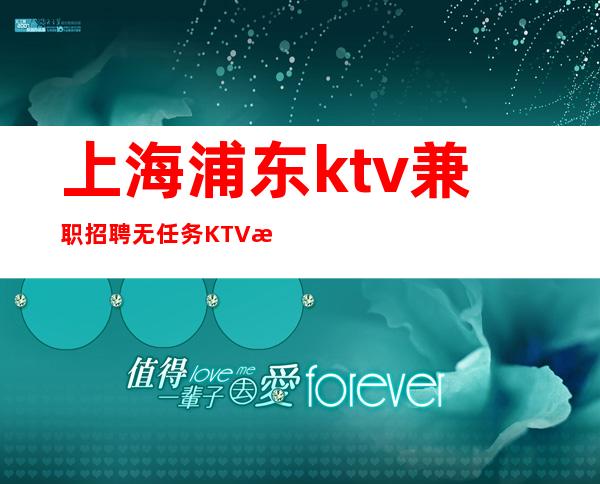 上海浦东ktv兼职招聘无任务KTV招聘哪里好