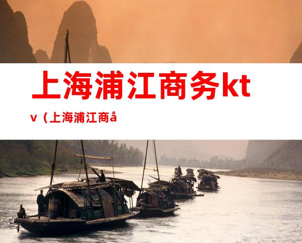 上海浦江商务ktv(上海浦江商务专修学院)