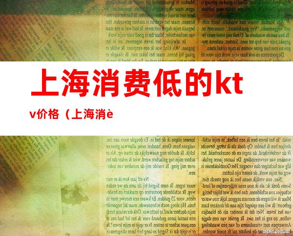 上海消费低的ktv价格(上海消费低的ktv价格贵吗)