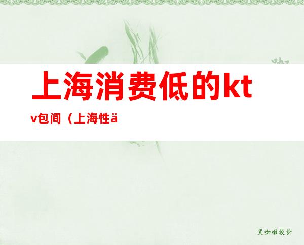 上海消费低的ktv包间(上海性价比高的KTV)