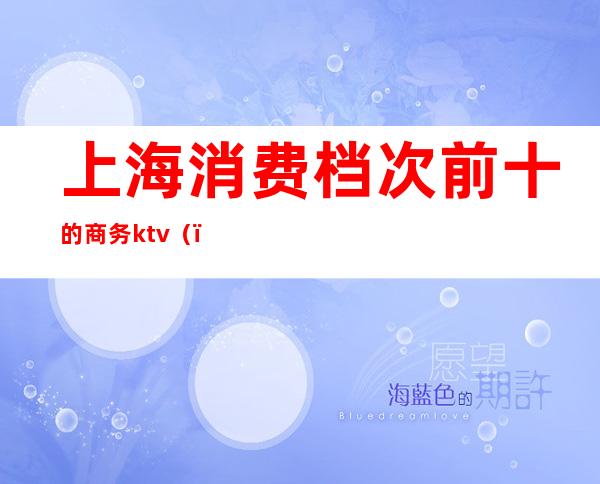 上海消费档次前十的商务ktv()