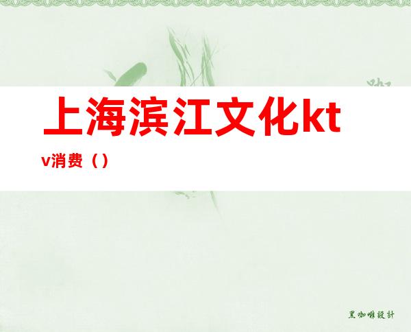 上海滨江文化ktv消费()