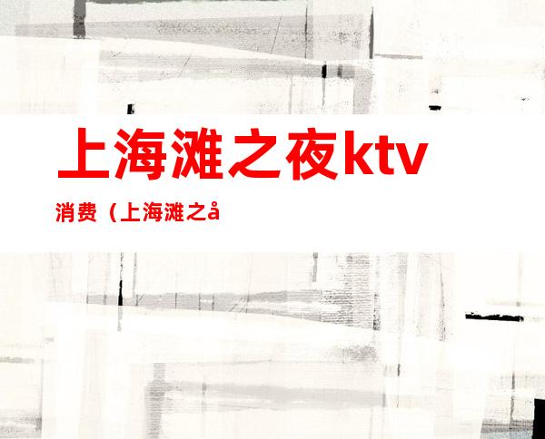 上海滩之夜ktv消费(上海滩之夜ktv消费怎么样)