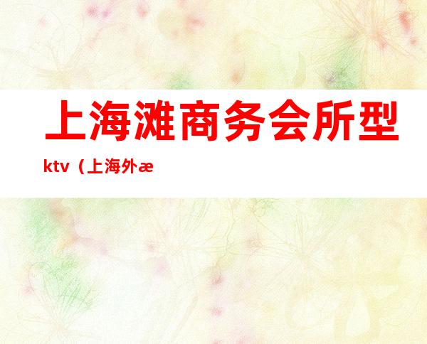 上海滩商务会所型ktv(上海外滩高档会所)
