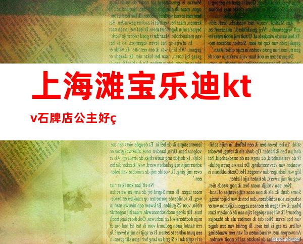 上海滩宝乐迪ktv石牌店公主好看吗(上海滩宝乐迪(石牌店)电话)