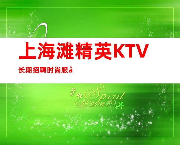 上海滩精英KTV长期招聘时尚服务员2023更新招聘信息