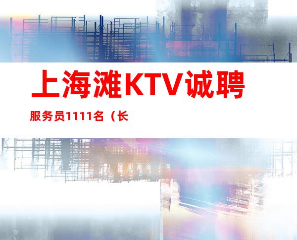 上海滩KTV诚聘服务员1111名（长期有效20起步）