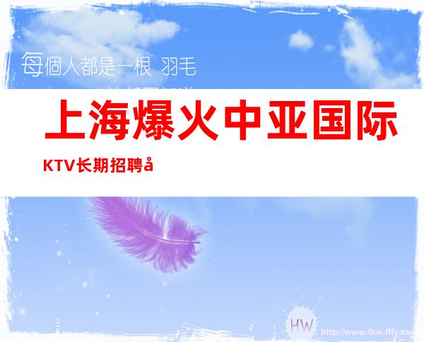 上海爆火中亚国际KTV长期招聘工作轻松自由今宵酩酊在上海