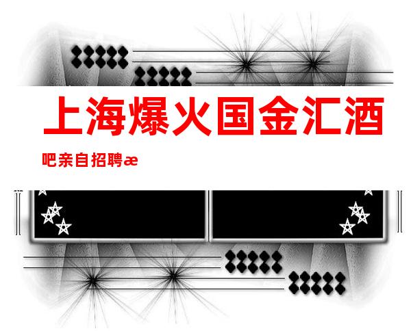 上海爆火国金汇酒吧亲自招聘打造服务员圣地。