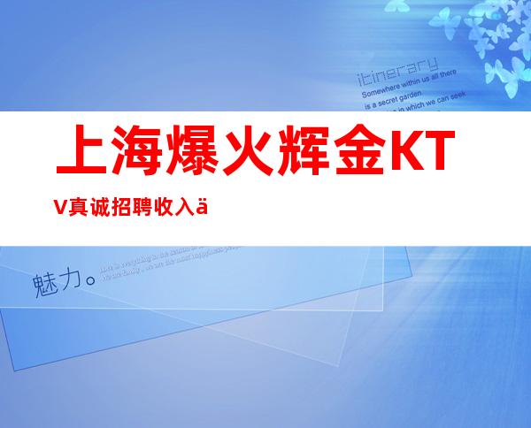 上海爆火辉金KTV真诚招聘收入丰富【稳定上海前三】