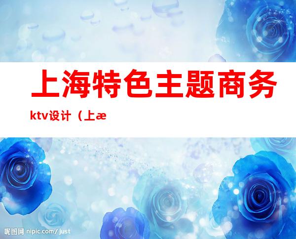 上海特色主题商务ktv设计(上海ktv装修设计)