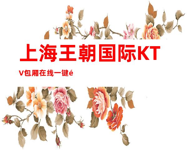 上海王朝国际KTV包厢在线一键预订不繁琐