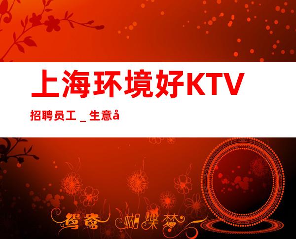上海环境好KTV招聘员工_生意好