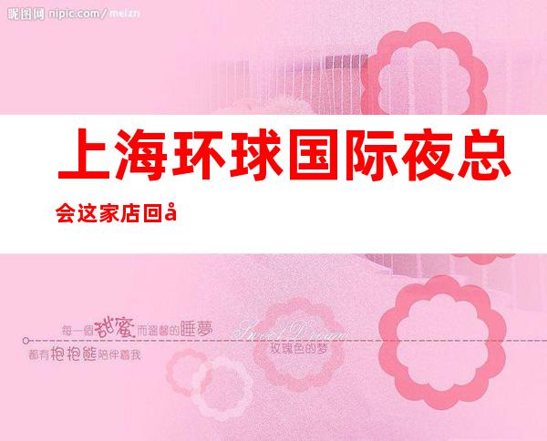 上海环球国际夜总会这家店回头客超多榜上有名