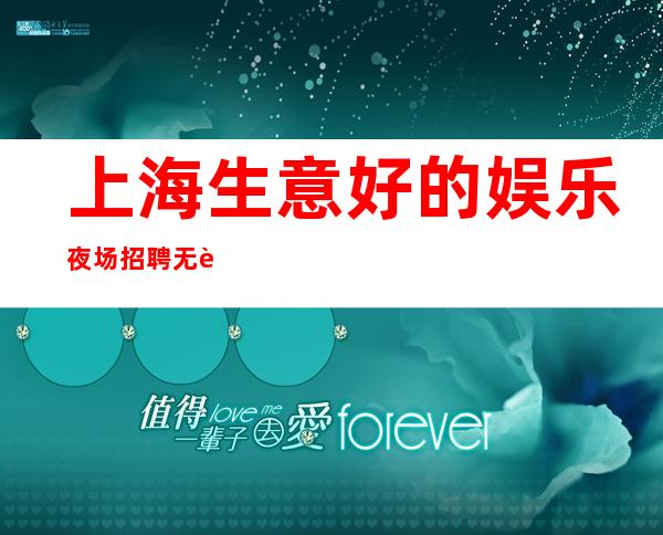 上海生意好的娱乐夜场招聘 无费用 好上班