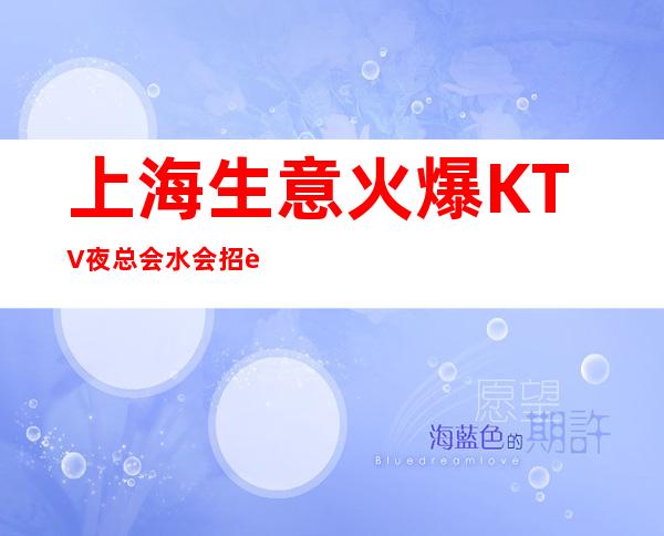 上海生意火爆KTV夜总会/水会招聘   无压无扣包吃包住