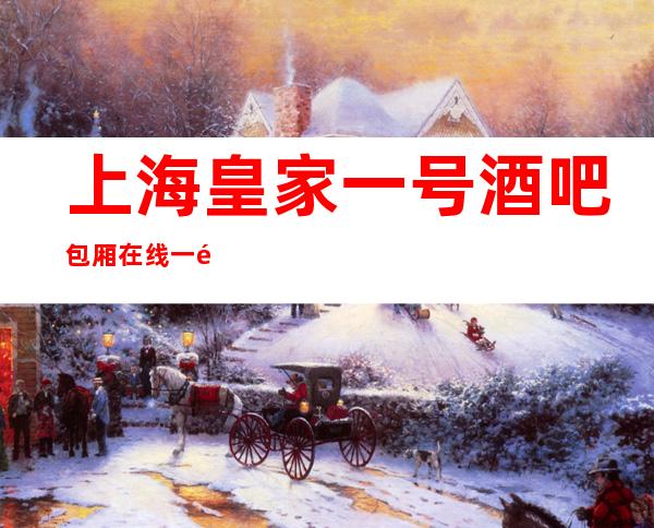 上海皇家一号酒吧包厢在线一键预订不繁琐