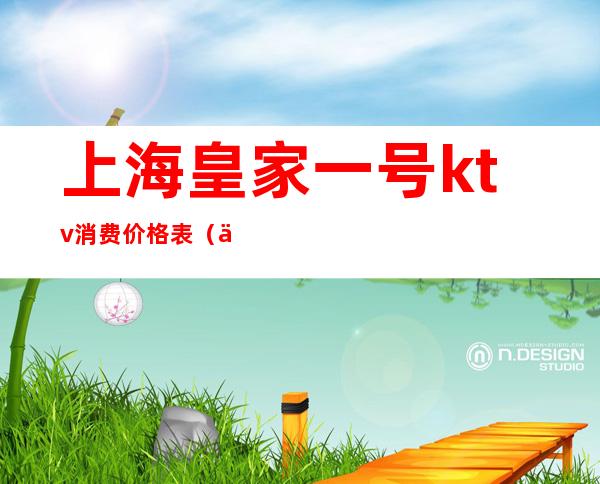 上海皇家一号ktv消费价格表(上海一号KTV)