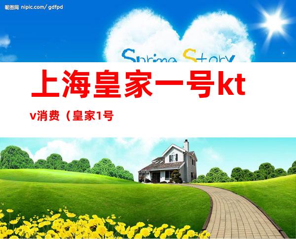 上海皇家一号ktv消费(皇家1号ktv)