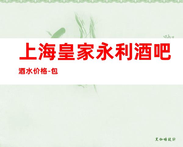 上海皇家永利酒吧酒水价格-包厢消费-环境如何-松江小酒吧