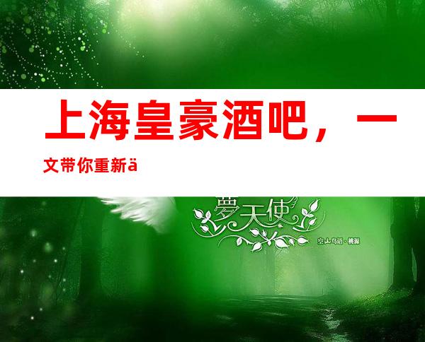 上海皇豪酒吧,一文带你重新了解这家店详情