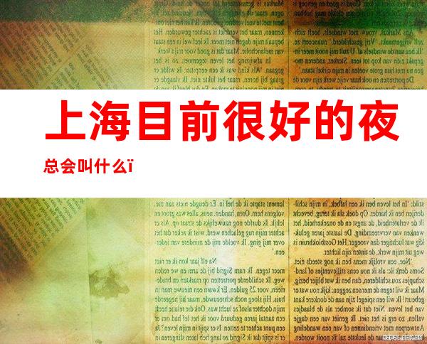 上海目前很好的夜总会叫什么_上海KTV预订信息
