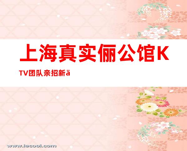 上海真实俪公馆KTV团队亲招新人优先高广纳优秀的你