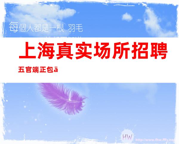 上海真实场所招聘 五官端正 包住  急招女生包吃住全国招聘