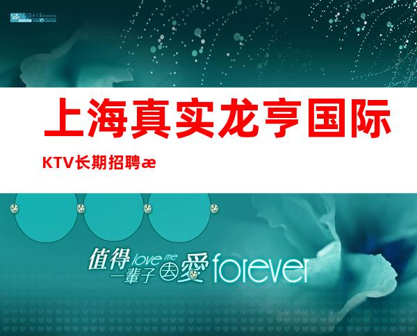 上海真实龙亨国际KTV长期招聘收入丰富高薪聘请你