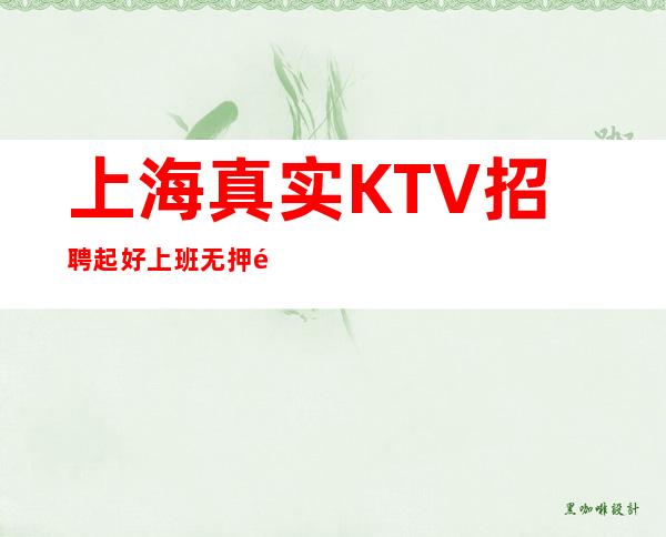 上海真实KTV招聘起/好上班/无押金