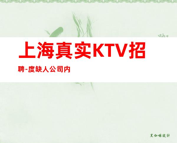 上海真实KTV招聘-度缺人公司内部招聘无酒水订房任务